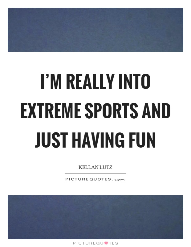 I'm really into extreme sports and just having fun Picture Quote #1