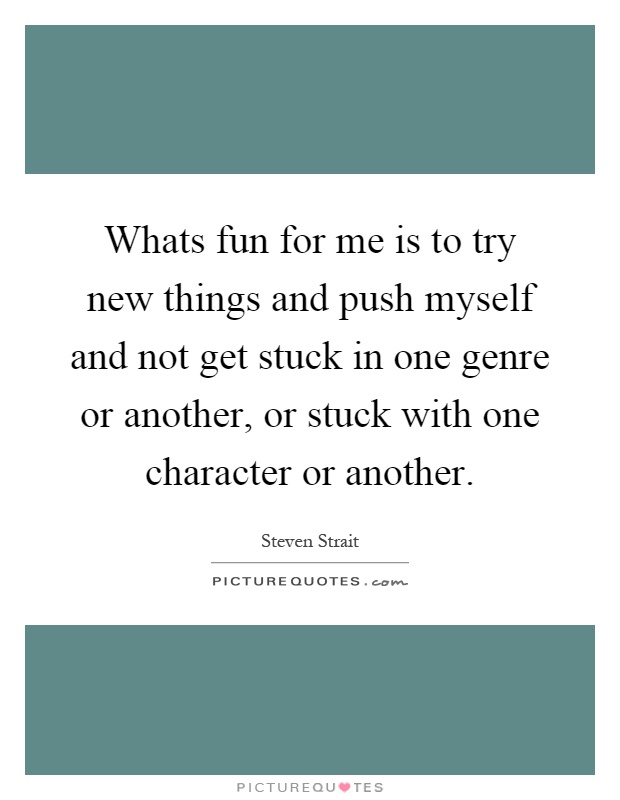 Whats fun for me is to try new things and push myself and not get stuck in one genre or another, or stuck with one character or another Picture Quote #1