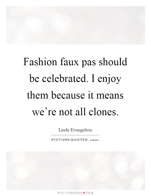 Fashion faux pas should be celebrated. I enjoy them because it means we're not all clones Picture Quote #1