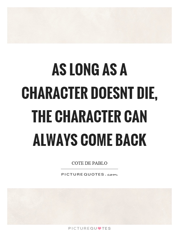 As long as a character doesnt die, the character can always come back Picture Quote #1