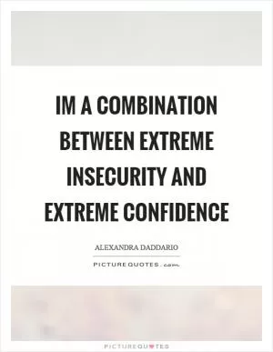 Im a combination between extreme insecurity and extreme confidence Picture Quote #1