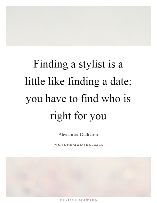 Finding a stylist is a little like finding a date; you have to find who is right for you Picture Quote #1