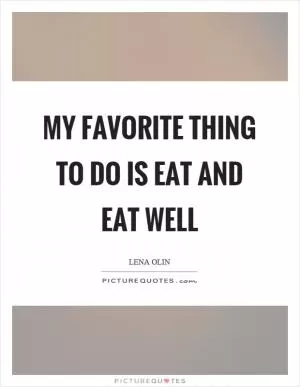 My favorite thing to do is eat and eat well Picture Quote #1