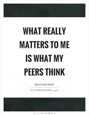 What really matters to me is what my peers think Picture Quote #1