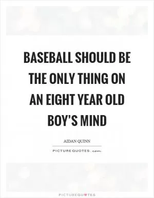 Baseball should be the only thing on an eight year old boy’s mind Picture Quote #1