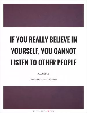 If you really believe in yourself, you cannot listen to other people Picture Quote #1