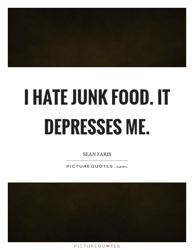 I hate junk food. It depresses me Picture Quote #1