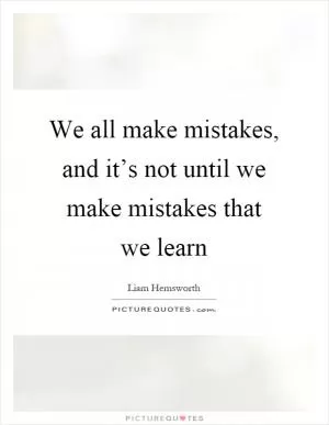 We all make mistakes, and it’s not until we make mistakes that we learn Picture Quote #1