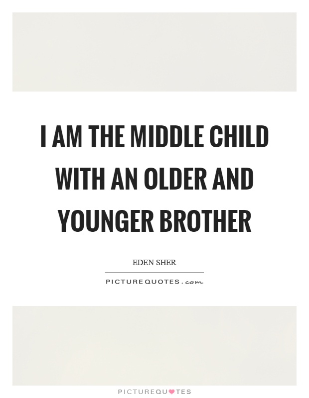 I am the middle child with an older and younger brother Picture Quote #1
