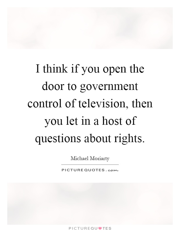 I think if you open the door to government control of television, then you let in a host of questions about rights Picture Quote #1