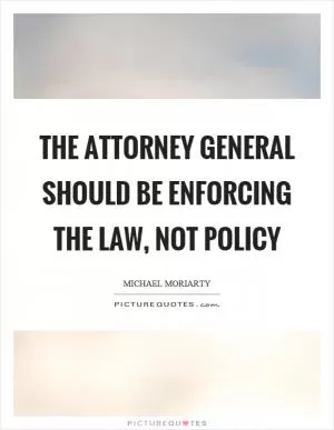 The attorney general should be enforcing the law, not policy Picture Quote #1