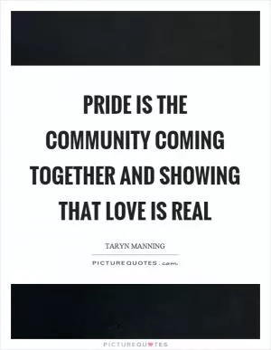 Pride is the community coming together and showing that love is real Picture Quote #1