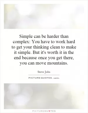 Simple can be harder than complex: You have to work hard to get your thinking clean to make it simple. But it's worth it in the end because once you get there, you can move mountains Picture Quote #1