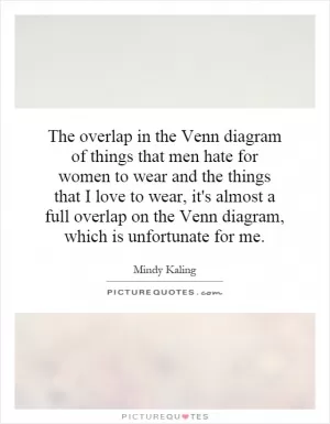 The overlap in the Venn diagram of things that men hate for women to wear and the things that I love to wear, it's almost a full overlap on the Venn diagram, which is unfortunate for me Picture Quote #1