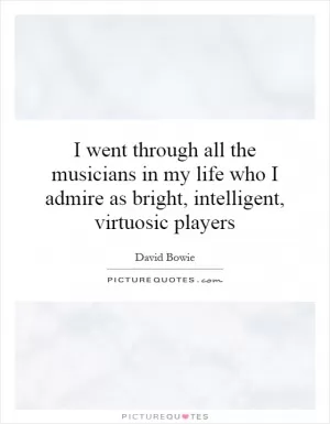 I went through all the musicians in my life who I admire as bright, intelligent, virtuosic players Picture Quote #1