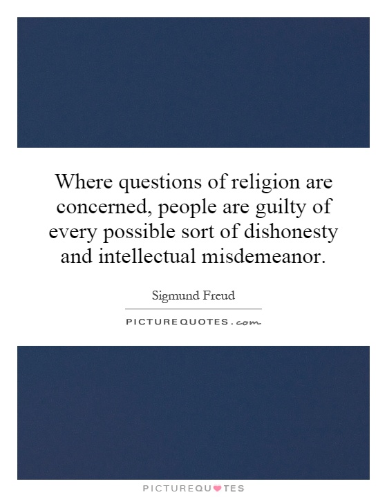Where questions of religion are concerned, people are guilty of every possible sort of dishonesty and intellectual misdemeanor Picture Quote #1