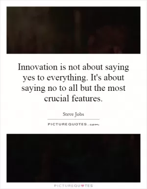 Innovation is not about saying yes to everything. It's about saying no to all but the most crucial features Picture Quote #1
