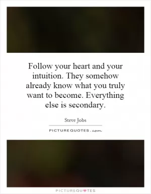Follow your heart and your intuition. They somehow already know what you truly want to become. Everything else is secondary Picture Quote #1