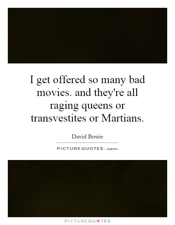 I get offered so many bad movies. and they're all raging queens or transvestites or Martians Picture Quote #1