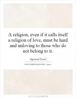 A religion, even if it calls itself a religion of love, must be hard and unloving to those who do not belong to it Picture Quote #1