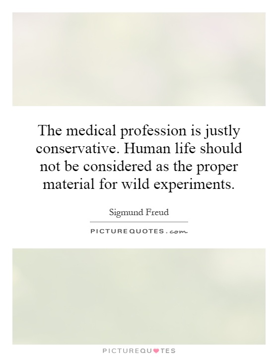 The medical profession is justly conservative. Human life should not be considered as the proper material for wild experiments Picture Quote #1