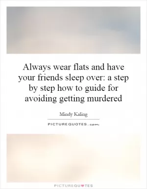 Always wear flats and have your friends sleep over: a step by step how to guide for avoiding getting murdered Picture Quote #1