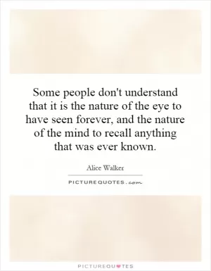 Some people don't understand that it is the nature of the eye to have seen forever, and the nature of the mind to recall anything that was ever known Picture Quote #1