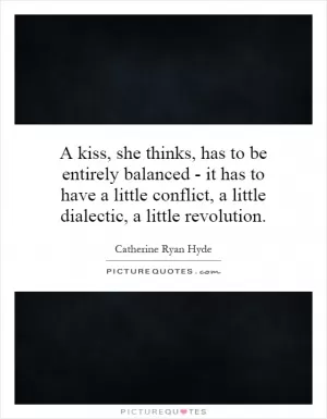 A kiss, she thinks, has to be entirely balanced - it has to have a little conflict, a little dialectic, a little revolution Picture Quote #1