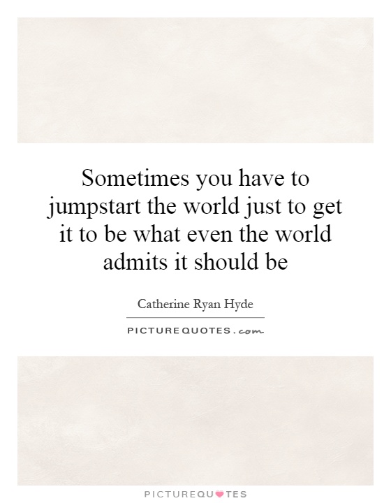 Sometimes you have to jumpstart the world just to get it to be what even the world admits it should be Picture Quote #1