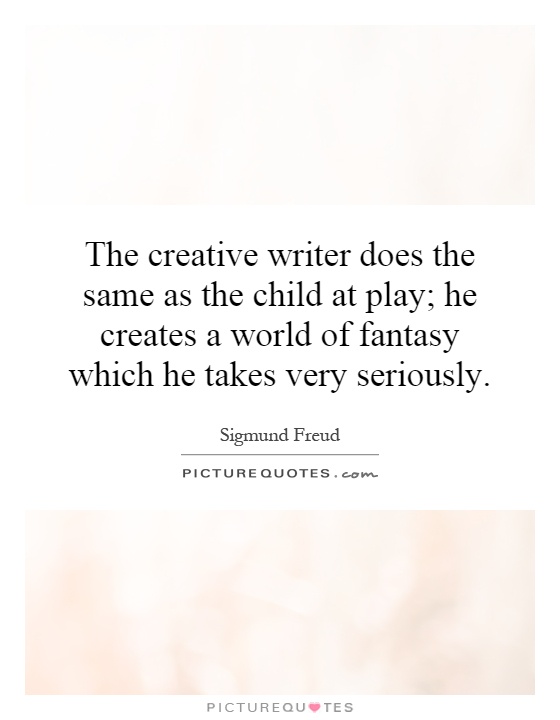 The creative writer does the same as the child at play; he creates a world of fantasy which he takes very seriously Picture Quote #1
