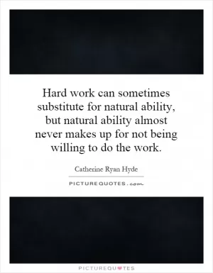 Hard work can sometimes substitute for natural ability, but natural ability almost never makes up for not being willing to do the work Picture Quote #1