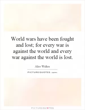 World wars have been fought and lost; for every war is against the world and every war against the world is lost Picture Quote #1