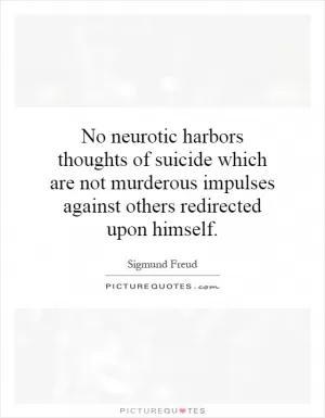 No neurotic harbors thoughts of suicide which are not murderous impulses against others redirected upon himself Picture Quote #1