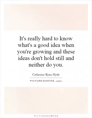 It's really hard to know what's a good idea when you're growing and these ideas don't hold still and neither do you Picture Quote #1