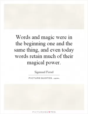 Words and magic were in the beginning one and the same thing, and even today words retain much of their magical power Picture Quote #1