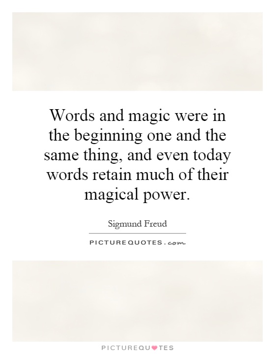 Words and magic were in the beginning one and the same thing, and even today words retain much of their magical power Picture Quote #1