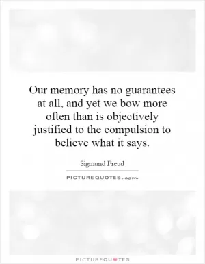 Our memory has no guarantees at all, and yet we bow more often than is objectively justified to the compulsion to believe what it says Picture Quote #1