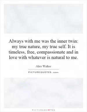 Always with me was the inner twin: my true nature, my true self. It is timeless, free, compassionate and in love with whatever is natural to me Picture Quote #1