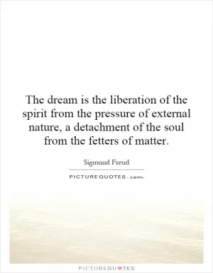 The dream is the liberation of the spirit from the pressure of external nature, a detachment of the soul from the fetters of matter Picture Quote #1