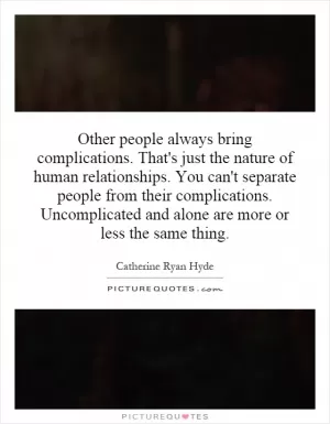 Other people always bring complications. That's just the nature of human relationships. You can't separate people from their complications. Uncomplicated and alone are more or less the same thing Picture Quote #1
