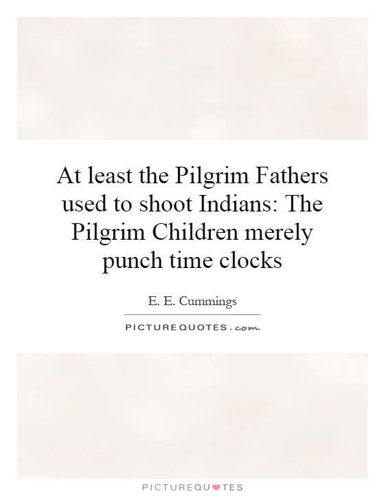 At least the Pilgrim Fathers used to shoot Indians: The Pilgrim Children merely punch time clocks Picture Quote #1