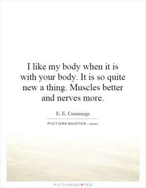 I like my body when it is with your body. It is so quite new a thing. Muscles better and nerves more Picture Quote #1