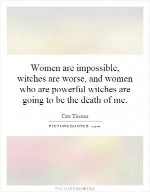 Women are impossible, witches are worse, and women who are powerful witches are going to be the death of me Picture Quote #1