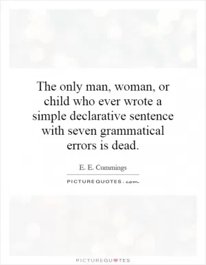 The only man, woman, or child who ever wrote a simple declarative sentence with seven grammatical errors is dead Picture Quote #1
