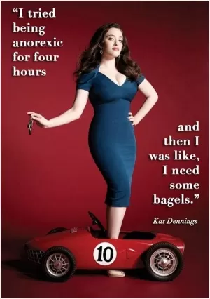 I tried being anorexic for four hours - and then I was like - I need some bagels Picture Quote #1