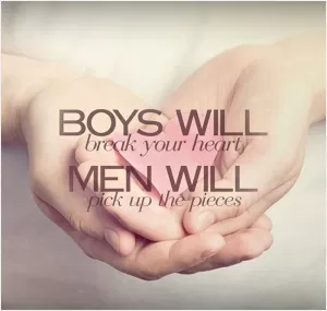Boys will break your heart. Men will pick up the pieces Picture Quote #1