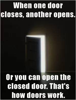 When one door closes, another opens. Or you can open the closed door. That's how doors work Picture Quote #1