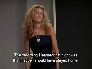 The only thing I learned that night was that maybe I should have stayed home Picture Quote #1