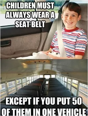 Children must always wear a seat belt, except if you put 50 of them in one vehicle Picture Quote #1