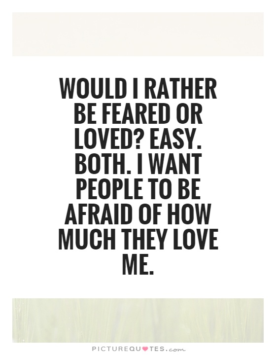 Would I rather be feared or loved? Easy. Both. I want people to be afraid of how much they love me Picture Quote #1